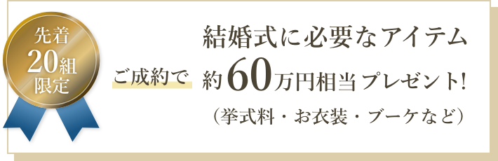 ご成約で結婚式に必要なアイテム約60万円相当(挙式料・お衣装・ブーケなど)を先着10組にプレゼント!